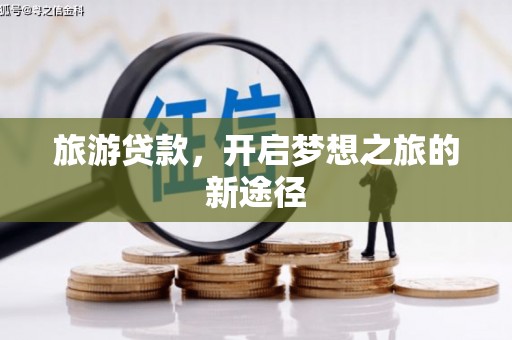 中江旅游贷款，开启梦想之旅的新途径