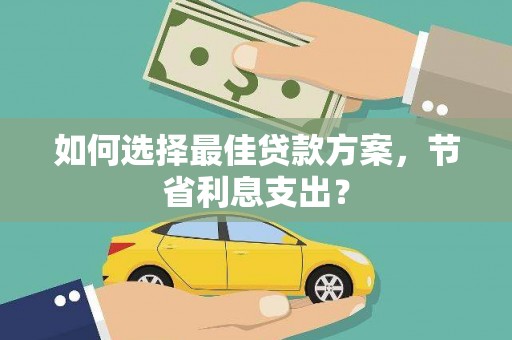 中江如何选择最佳贷款方案，节省利息支出？