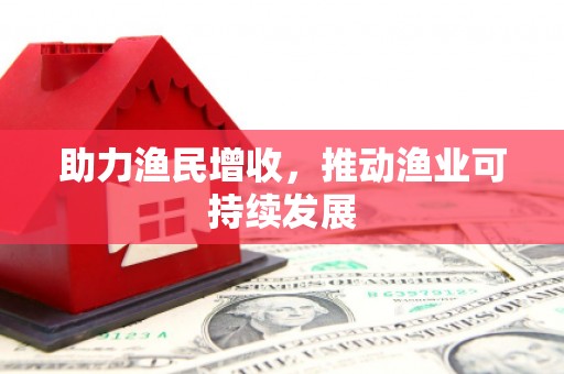 中江助力渔民增收，推动渔业可持续发展