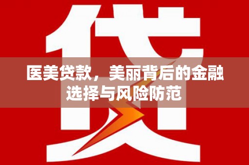 中江医美贷款，美丽背后的金融选择与风险防范