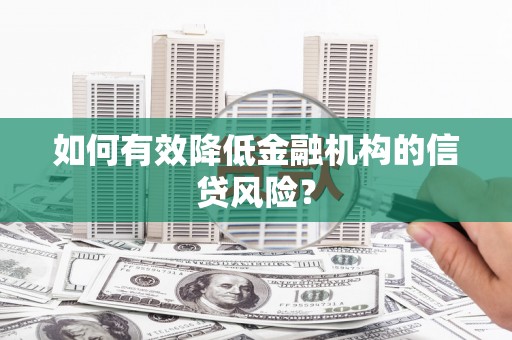 中江如何有效降低金融机构的信贷风险？