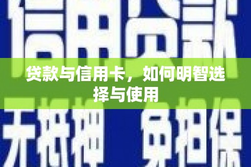 中江贷款与信用卡，如何明智选择与使用