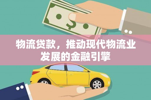 中江物流贷款，推动现代物流业发展的金融引擎