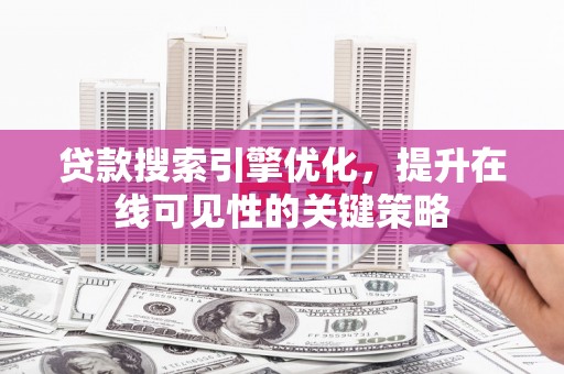 中江贷款搜索引擎优化，提升在线可见性的关键策略