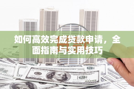 中江如何高效完成贷款申请，全面指南与实用技巧