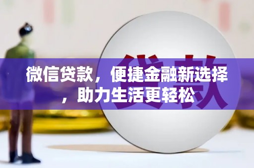 中江微信贷款，便捷金融新选择，助力生活更轻松