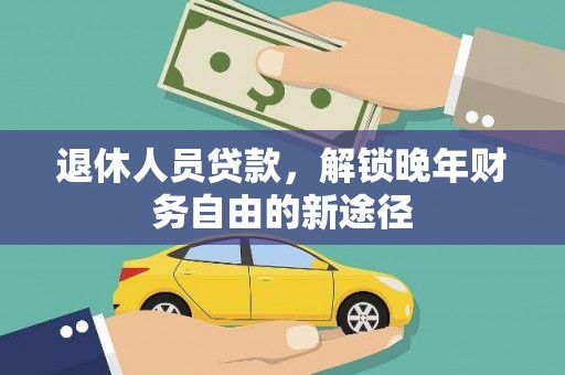 中江退休人员贷款，解锁晚年财务自由的新途径