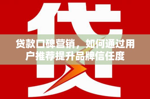 中江贷款口碑营销，如何通过用户推荐提升品牌信任度