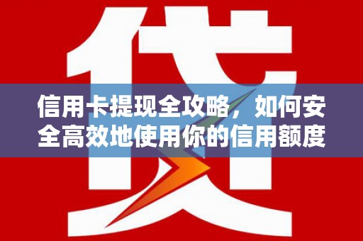 中江信用卡提现全攻略，如何安全高效地使用你的信用额度