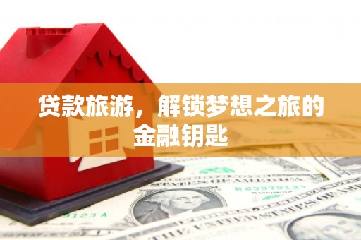 中江贷款旅游，解锁梦想之旅的金融钥匙