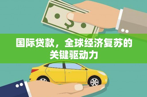 中江国际贷款，全球经济复苏的关键驱动力