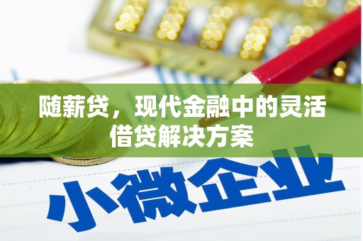 中江随薪贷，现代金融中的灵活借贷解决方案
