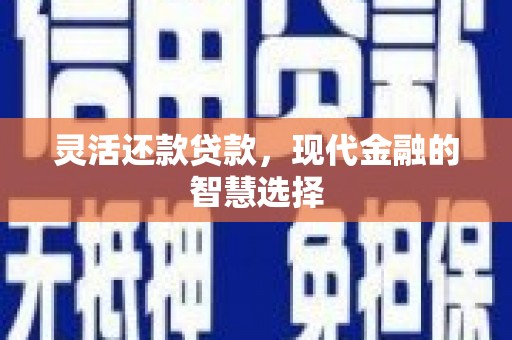 中江灵活还款贷款，现代金融的智慧选择