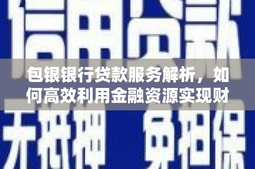 中江包银银行贷款服务解析，如何高效利用金融资源实现财富增长
