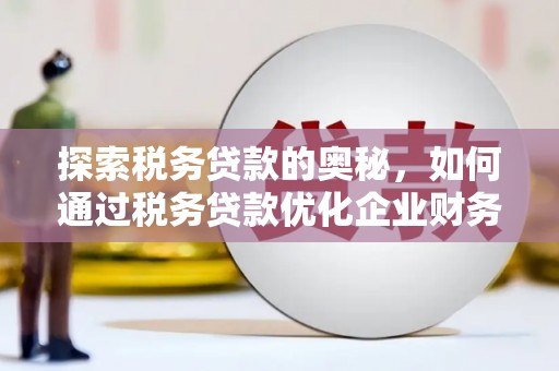 中江探索税务贷款的奥秘，如何通过税务贷款优化企业财务