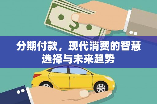 中江分期付款，现代消费的智慧选择与未来趋势