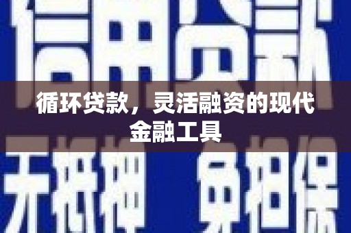 中江循环贷款，灵活融资的现代金融工具