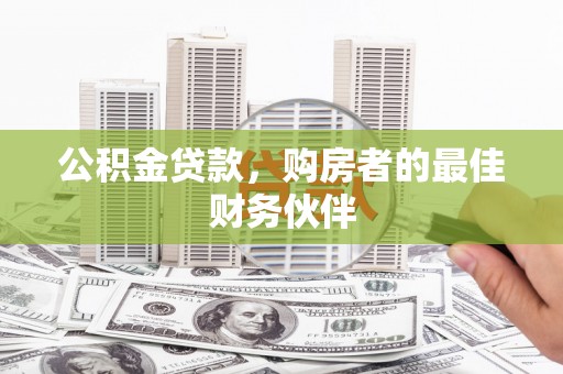 中江公积金贷款，购房者的最佳财务伙伴