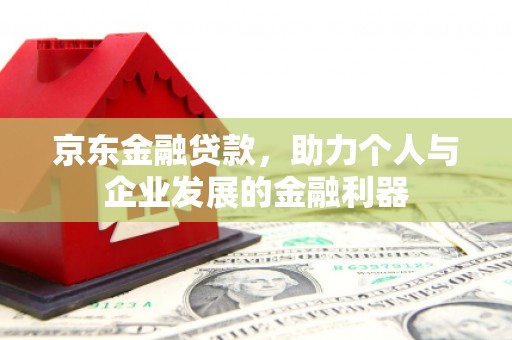 中江京东金融贷款，助力个人与企业发展的金融利器
