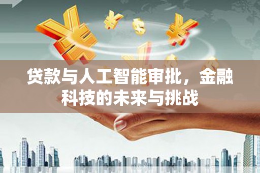 中江贷款与人工智能审批，金融科技的未来与挑战