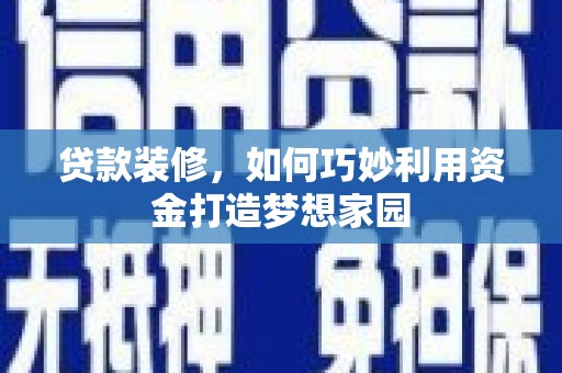 中江贷款装修，如何巧妙利用资金打造梦想家园