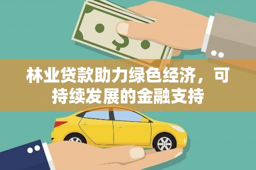中江林业贷款助力绿色经济，可持续发展的金融支持