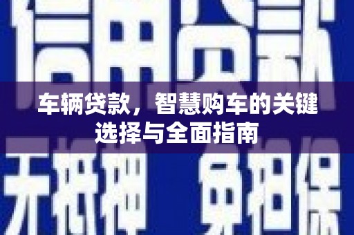 中江车辆贷款，智慧购车的关键选择与全面指南