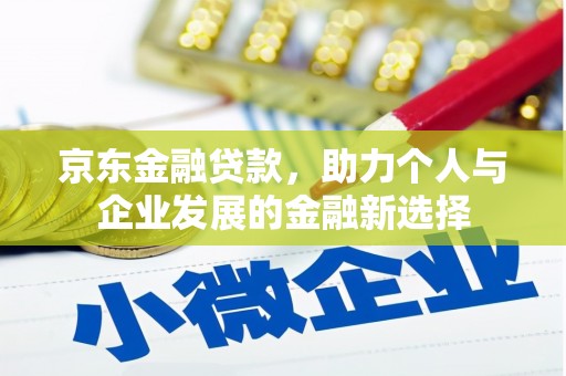 中江京东金融贷款，助力个人与企业发展的金融新选择