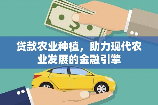 中江贷款农业种植，助力现代农业发展的金融引擎
