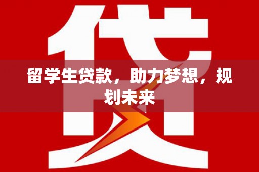 中江留学生贷款，助力梦想，规划未来