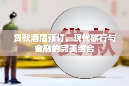 中江贷款酒店预订，现代旅行与金融的完美结合