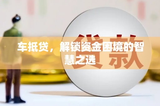 中江车抵贷，解锁资金困境的智慧之选