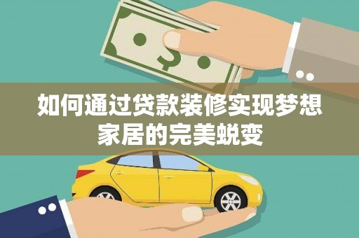 中江如何通过贷款装修实现梦想家居的完美蜕变