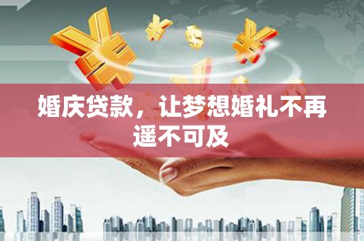 中江婚庆贷款，让梦想婚礼不再遥不可及