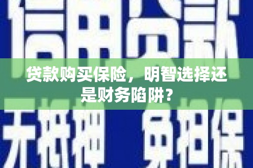 中江贷款购买保险，明智选择还是财务陷阱？