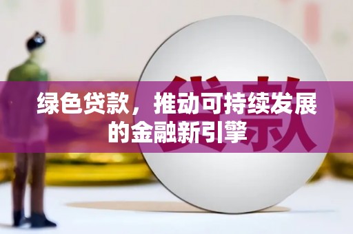 中江绿色贷款，推动可持续发展的金融新引擎