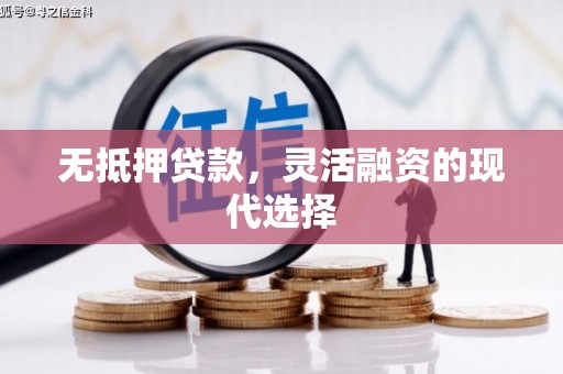中江无抵押贷款，灵活融资的现代选择