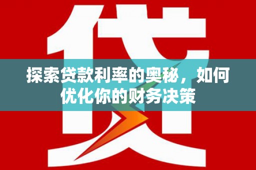 中江探索贷款利率的奥秘，如何优化你的财务决策