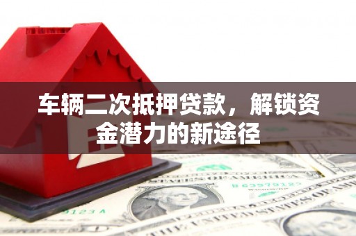 中江车辆二次抵押贷款，解锁资金潜力的新途径