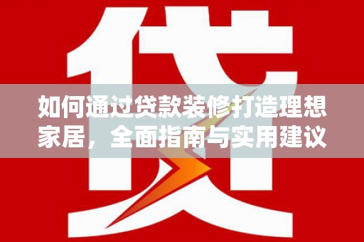 中江如何通过贷款装修打造理想家居，全面指南与实用建议