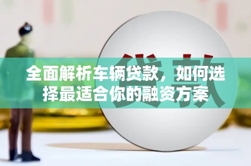 中江全面解析车辆贷款，如何选择最适合你的融资方案