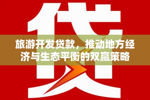 中江旅游开发贷款，推动地方经济与生态平衡的双赢策略