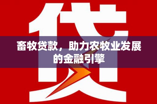 中江畜牧贷款，助力农牧业发展的金融引擎