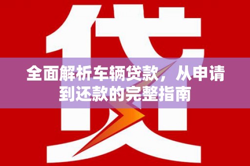 中江全面解析车辆贷款，从申请到还款的完整指南