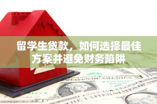 中江留学生贷款，如何选择最佳方案并避免财务陷阱