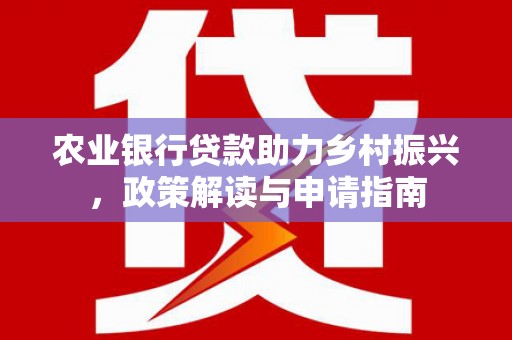 中江农业银行贷款助力乡村振兴，政策解读与申请指南