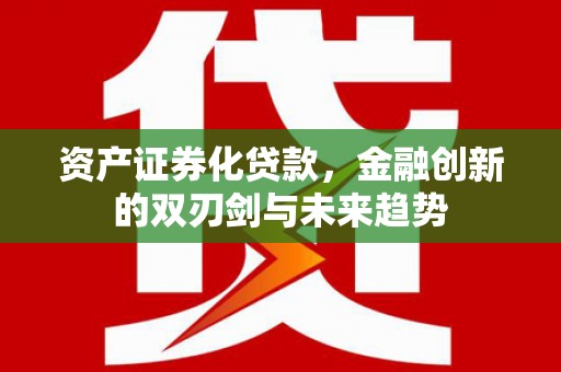 中江资产证券化贷款，金融创新的双刃剑与未来趋势