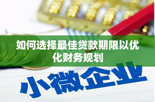 中江如何选择最佳贷款期限以优化财务规划