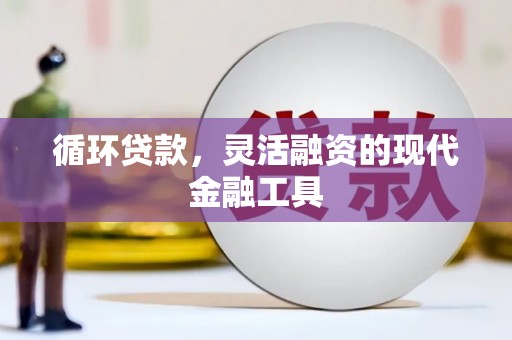 中江循环贷款，灵活融资的现代金融工具