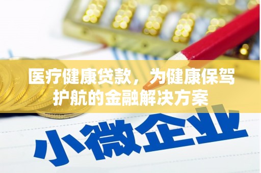 中江医疗健康贷款，为健康保驾护航的金融解决方案